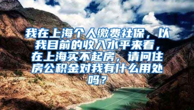 我在上海个人缴费社保，以我目前的收入水平来看，在上海买不起房，请问住房公积金对我有什么用处吗？