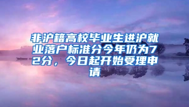 非沪籍高校毕业生进沪就业落户标准分今年仍为72分，今日起开始受理申请