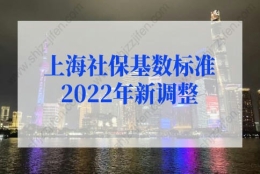 上海社保基数标准2022年新调整，上海社保缴费基数有变