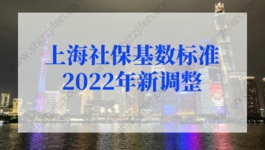 上海社保基数标准2022年新调整，上海社保缴费基数有变