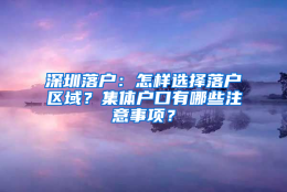 深圳落户：怎样选择落户区域？集体户口有哪些注意事项？