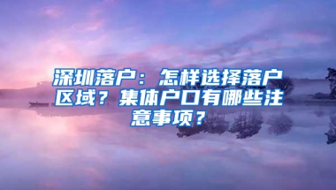 深圳落户：怎样选择落户区域？集体户口有哪些注意事项？