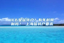 什么是居转户？有年龄限制吗？ 上海居转户要求