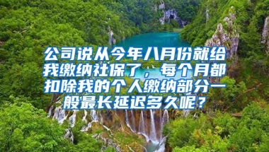 公司说从今年八月份就给我缴纳社保了，每个月都扣除我的个人缴纳部分一般最长延迟多久呢？