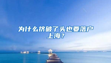 为什么挤破了头也要落户上海？