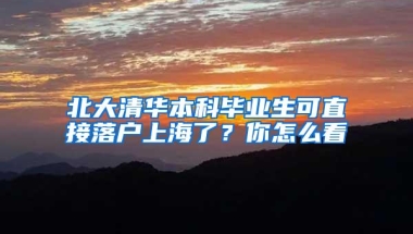 北大清华本科毕业生可直接落户上海了？你怎么看