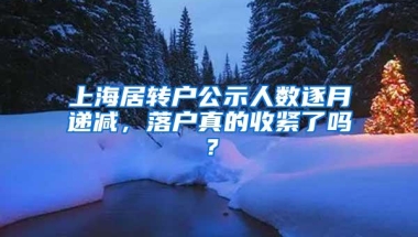 上海居转户公示人数逐月递减，落户真的收紧了吗？