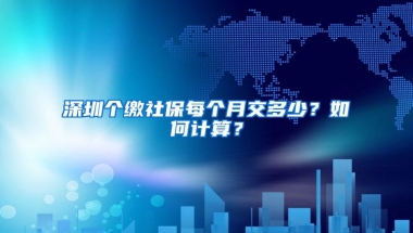 深圳个缴社保每个月交多少？如何计算？