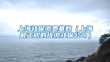 上海社保缴费基数（上海最正规的代缴社保公司）