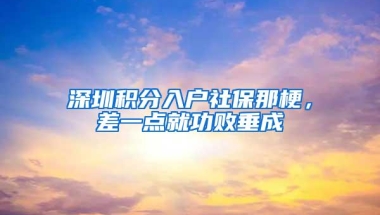 深圳积分入户社保那梗，差一点就功败垂成