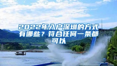 2022年入户深圳的方式有哪些？符合任何一条都可以