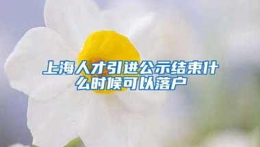 上海人才引进公示结束什么时候可以落户