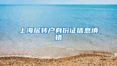 上海居转户身份证信息填错