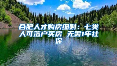 合肥人才购房细则：七类人可落户买房 无需1年社保