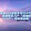深圳人口余额不足150万 深圳收紧入户「深圳积分入户」将越来越难