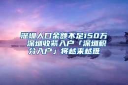深圳人口余额不足150万 深圳收紧入户「深圳积分入户」将越来越难