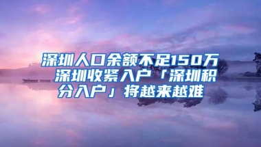 深圳人口余额不足150万 深圳收紧入户「深圳积分入户」将越来越难