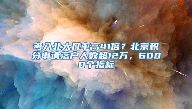 考入北大几率高41倍？北京积分申请落户人数超12万，6000个指标