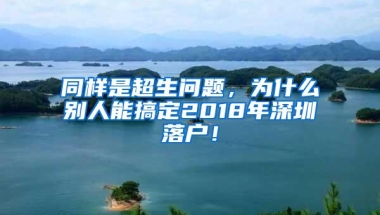 同样是超生问题，为什么别人能搞定2018年深圳落户！