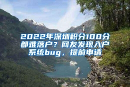 2022年深圳积分100分都难落户？网友发现入户系统bug，提前申请