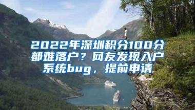 2022年深圳积分100分都难落户？网友发现入户系统bug，提前申请