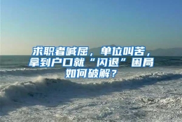 求职者喊屈，单位叫苦，拿到户口就“闪退”困局如何破解？