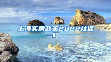 上海买房政策2022社保吗