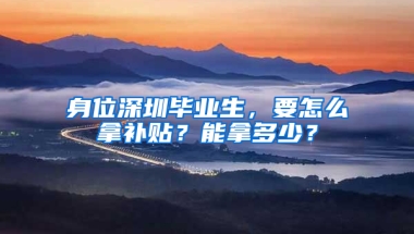 身位深圳毕业生，要怎么拿补贴？能拿多少？