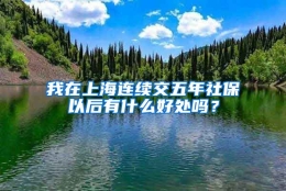 我在上海连续交五年社保以后有什么好处吗？