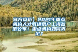 官方宣布】2021年重点机构人才引进落户上海政策公布！重点机构如何界定？