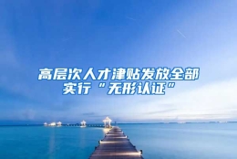 高层次人才津贴发放全部实行“无形认证”