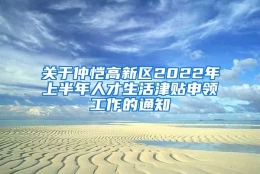 关于仲恺高新区2022年上半年人才生活津贴申领工作的通知