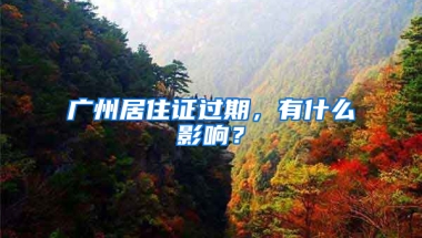 广州居住证过期，有什么影响？