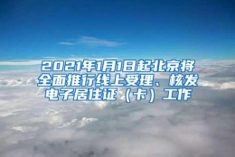 2021年1月1日起北京将全面推行线上受理、核发电子居住证（卡）工作