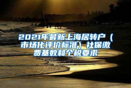 2021年最新上海居转户（市场化评价标准）社保缴费基数和个税要求