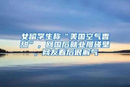 女留学生称“美国空气香甜”，回国后就业屡碰壁，网友看后很解气