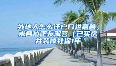 外地人怎么迁户口进嘉善，求各位吧友解答（已买房并装修社保1年