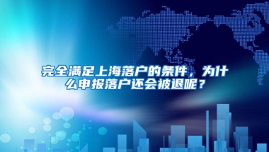 完全满足上海落户的条件，为什么申报落户还会被退呢？