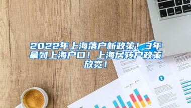 2022年上海落户新政策！3年拿到上海户口！上海居转户政策放宽！