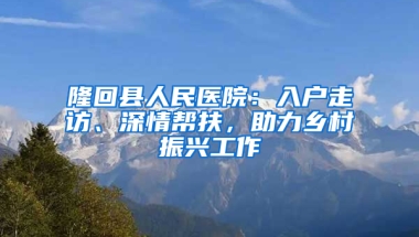 隆回县人民医院：入户走访、深情帮扶，助力乡村振兴工作