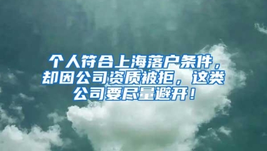 个人符合上海落户条件，却因公司资质被拒，这类公司要尽量避开！