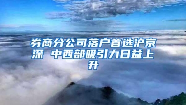 券商分公司落户首选沪京深 中西部吸引力日益上升