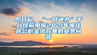 即日起，“一网通办”平台提前申报2021年度住房公积金缴存基数业务问答