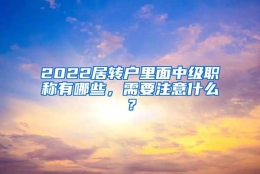 2022居转户里面中级职称有哪些，需要注意什么？