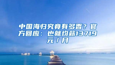 中国海归究竟有多香？官方回应：也就均薪13719元／月