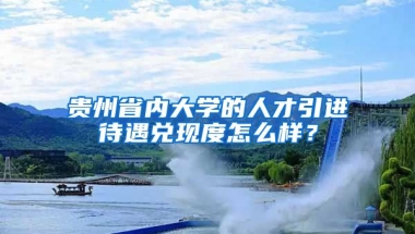 贵州省内大学的人才引进待遇兑现度怎么样？