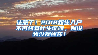 注意了！2018超生入户不再核查计生证明，别说我没提醒你！