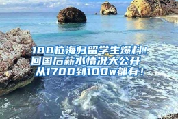 100位海归留学生爆料！回国后薪水情况大公开 从1700到100w都有！