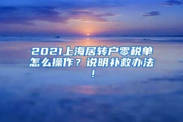 2021上海居转户零税单怎么操作？说明补救办法！