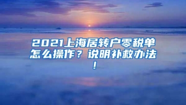 2021上海居转户零税单怎么操作？说明补救办法！